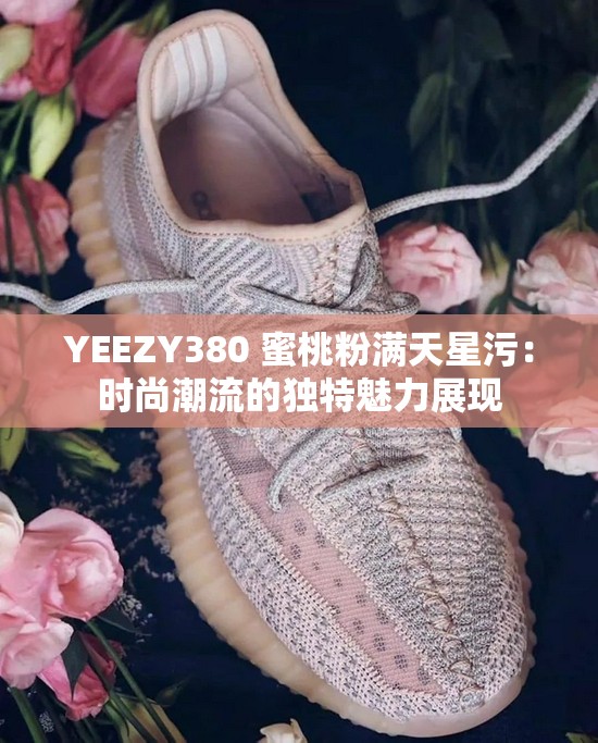 YEEZY380 蜜桃粉满天星污：时尚潮流的独特魅力展现