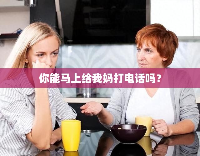 你能马上给我妈打电话吗？