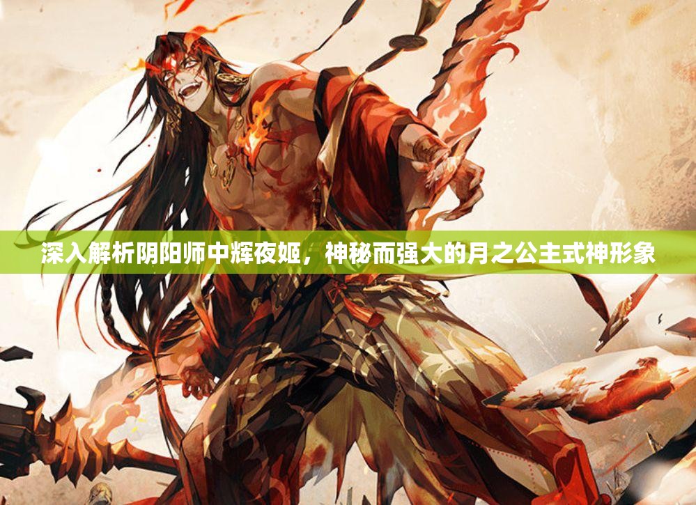 深入解析阴阳师中辉夜姬，神秘而强大的月之公主式神形象