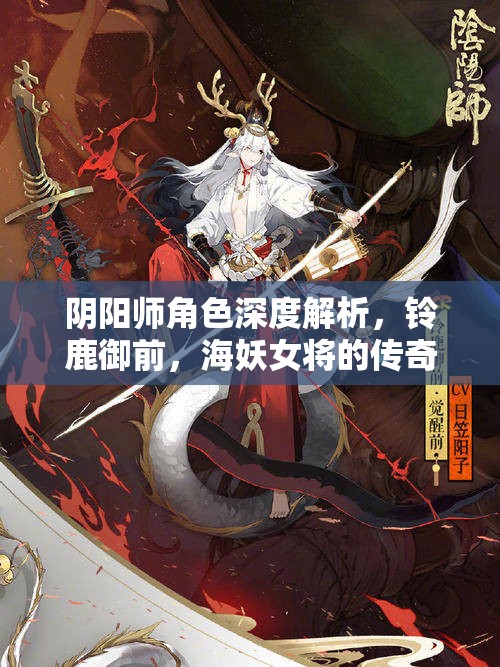 阴阳师角色深度解析，铃鹿御前，海妖女将的传奇故事与精湛战斗艺术