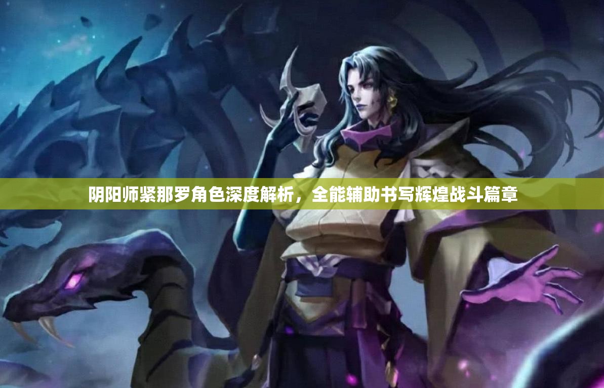 阴阳师紧那罗角色深度解析，全能辅助书写辉煌战斗篇章