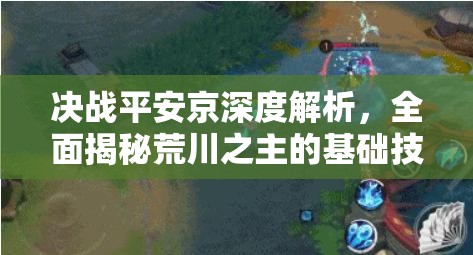 决战平安京深度解析，全面揭秘荒川之主的基础技能与战斗策略