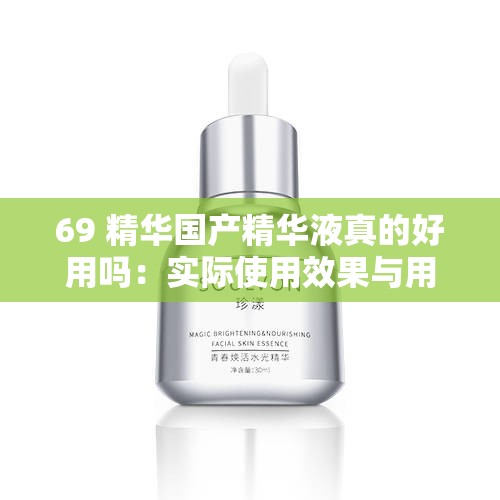 69 精华国产精华液真的好用吗：实际使用效果与用户评价大揭秘