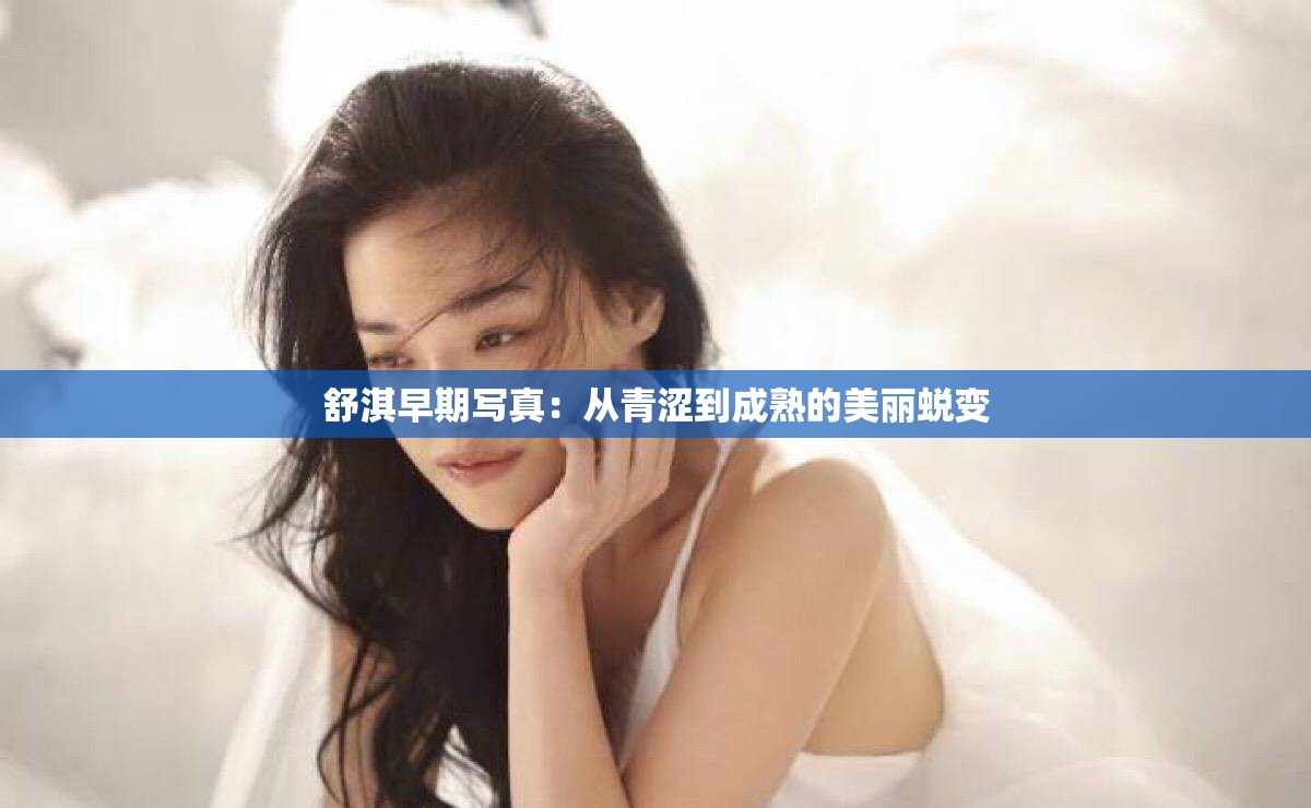 舒淇早期写真：从青涩到成熟的美丽蜕变