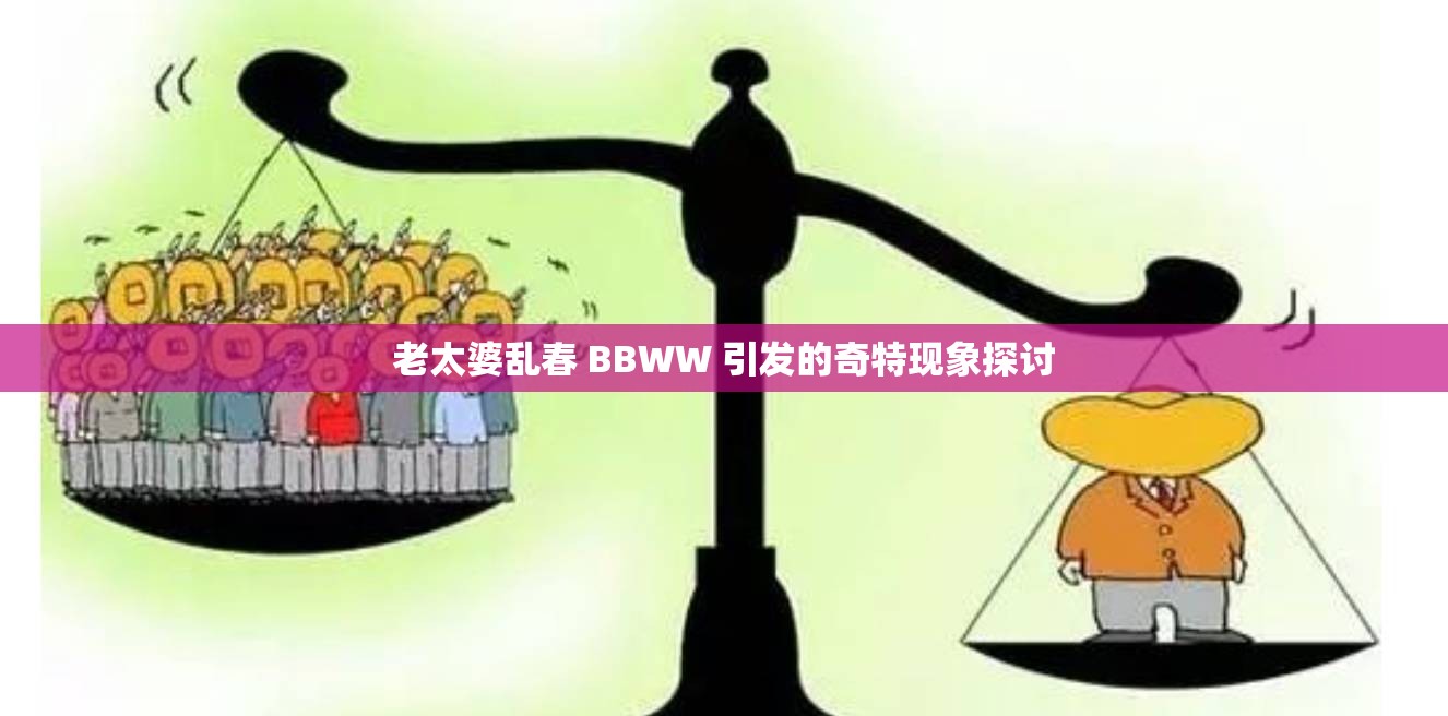 老太婆乱春 BBWW 引发的奇特现象探讨