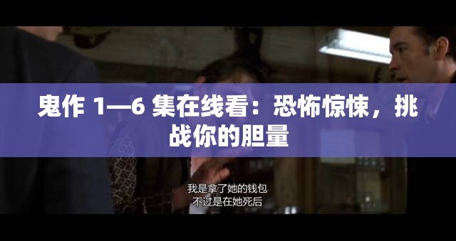 鬼作 1—6 集在线看：恐怖惊悚，挑战你的胆量