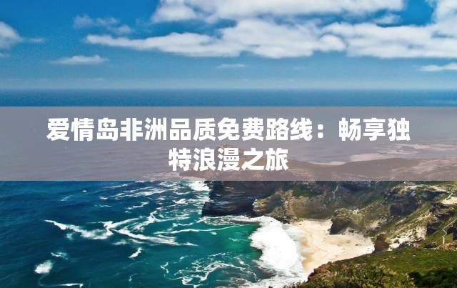 爱情岛非洲品质免费路线：畅享独特浪漫之旅