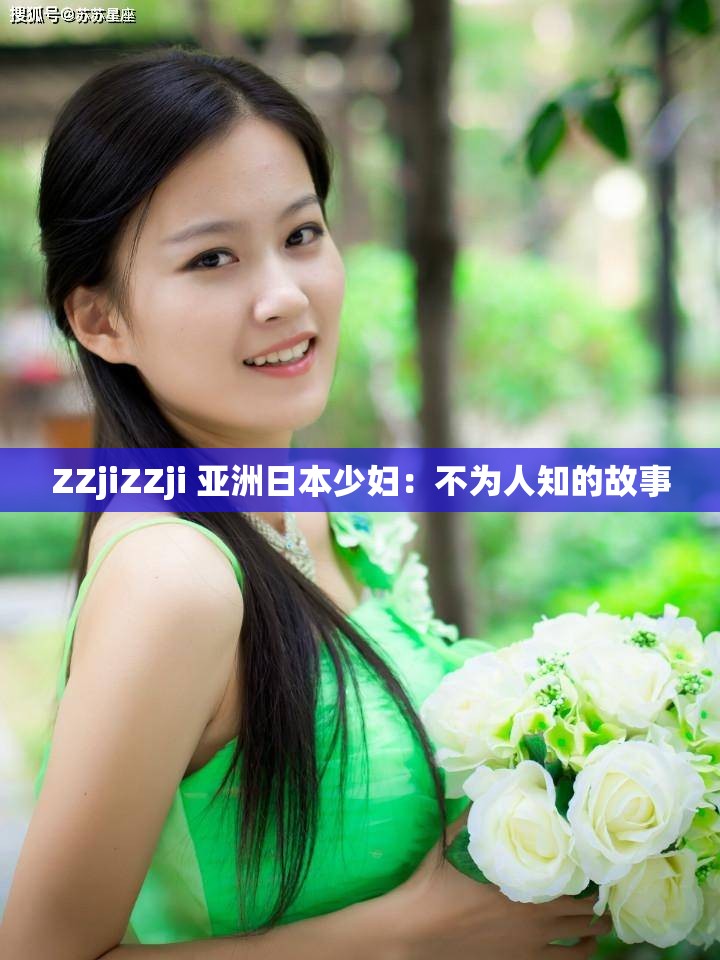 ZZjiZZji 亚洲日本少妇：不为人知的故事