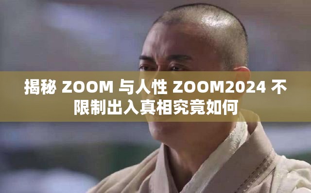 揭秘 ZOOM 与人性 ZOOM2024 不限制出入真相究竟如何