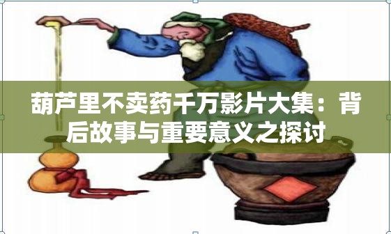 葫芦里不卖药千万影片大集：背后故事与重要意义之探讨