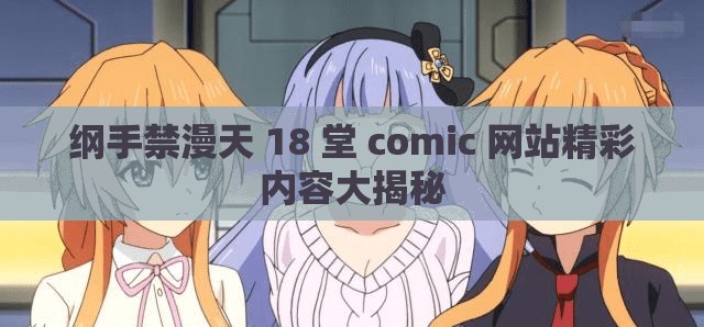 纲手禁漫天 18 堂 comic 网站精彩内容大揭秘