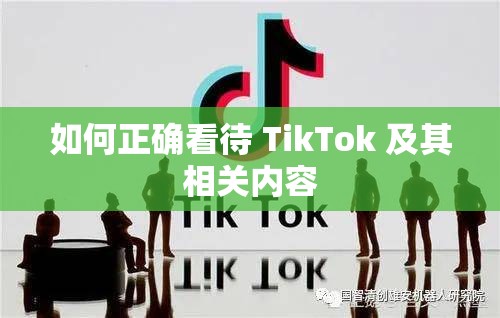 如何正确看待 TikTok 及其相关内容