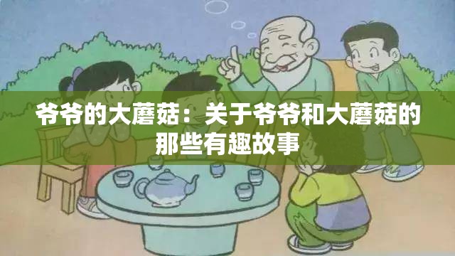 爷爷的大蘑菇：关于爷爷和大蘑菇的那些有趣故事