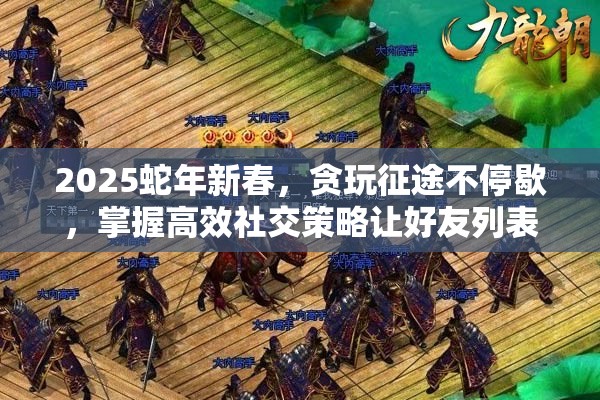 2025蛇年新春，贪玩征途不停歇，掌握高效社交策略让好友列表蛇年熠熠生辉