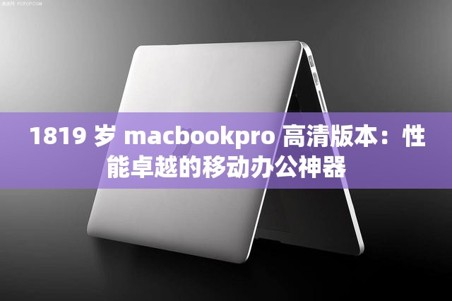 1819 岁 macbookpro 高清版本：性能卓越的移动办公神器