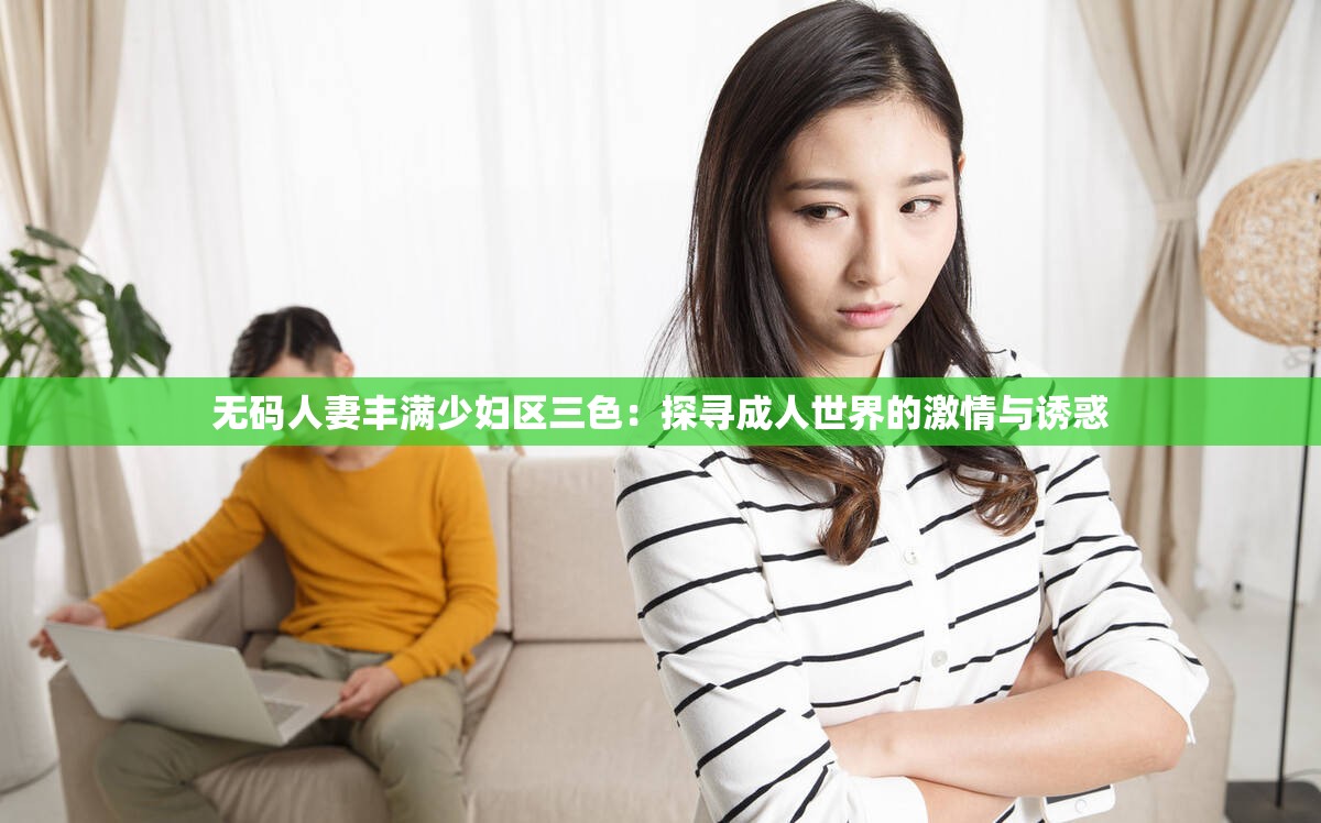 无码人妻丰满少妇区三色：探寻成人世界的激情与诱惑