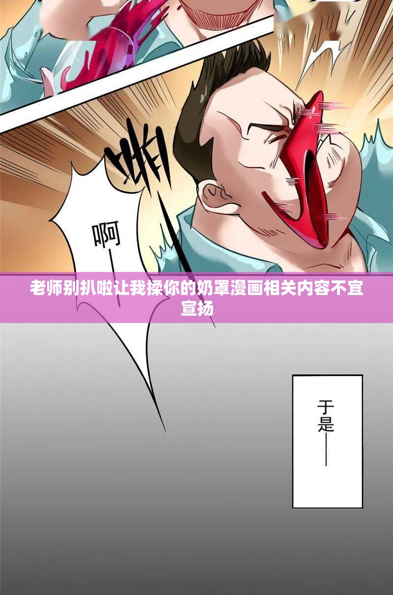 老师别扒啦让我揉你的奶罩漫画相关内容不宜宣扬