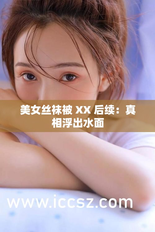 美女丝袜被 XX 后续：真相浮出水面