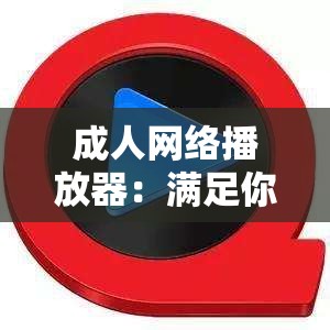 成人网络播放器：满足你深夜的娱乐需求