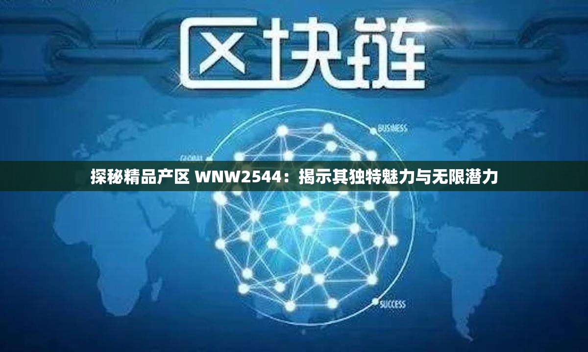 探秘精品产区 WNW2544：揭示其独特魅力与无限潜力