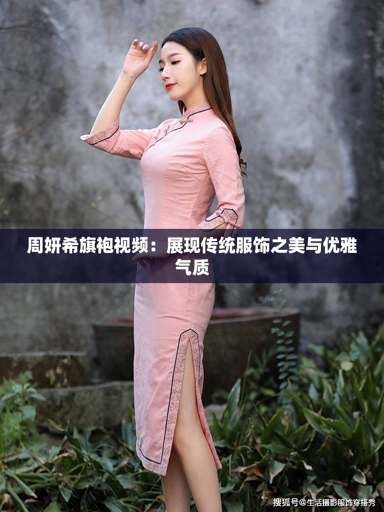 周妍希旗袍视频：展现传统服饰之美与优雅气质