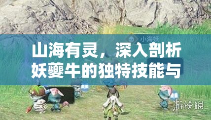 山海有灵，深入剖析妖夔牛的独特技能与实战玩法攻略