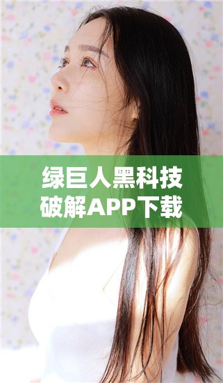 绿巨人黑科技破解APP下载：带你体验不一样的科技魅力