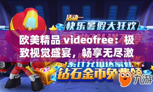 欧美精品 videofree：极致视觉盛宴，畅享无尽激情