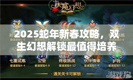 2025蛇年新春攻略，双生幻想解锁最值得培养角色秘籍