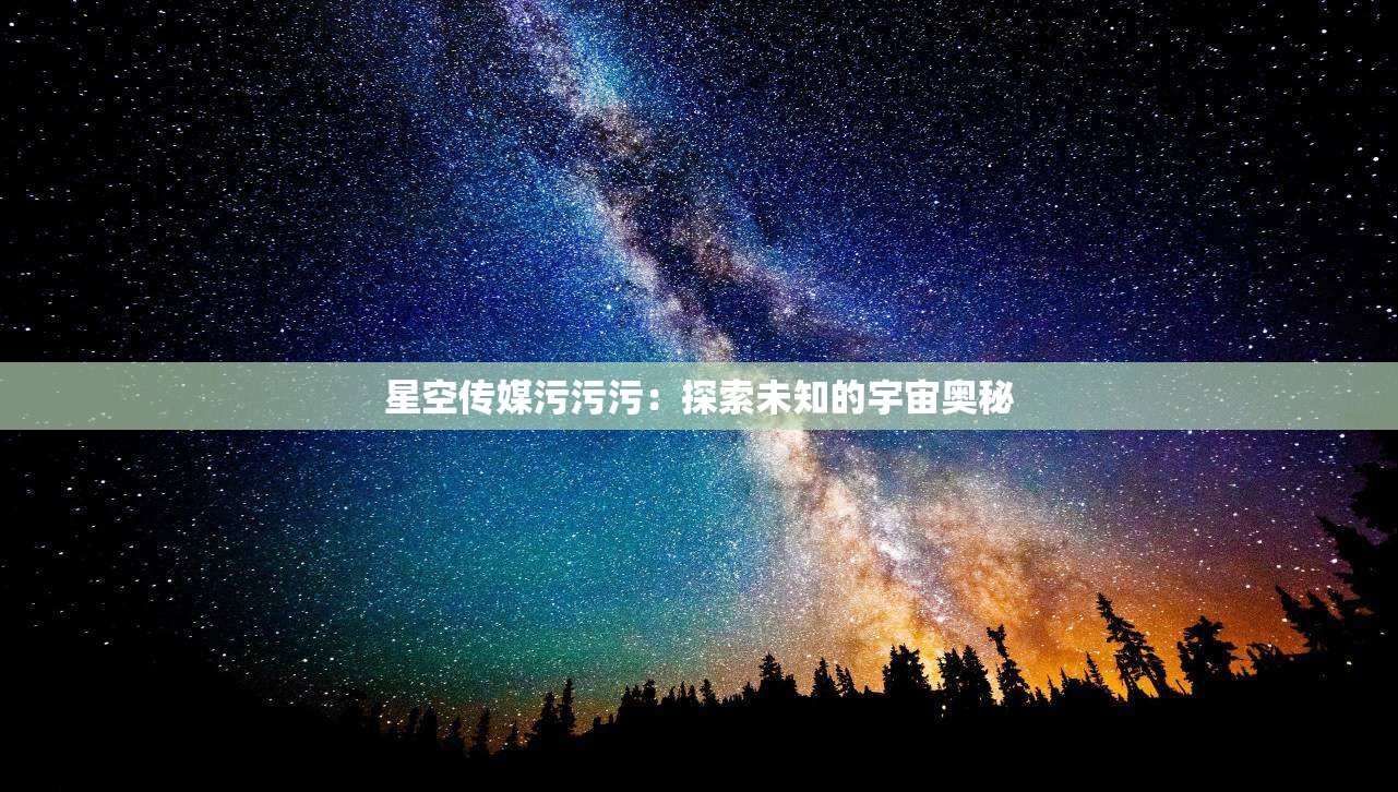 星空传媒污污污：探索未知的宇宙奥秘