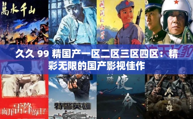 久久 99 精国产一区二区三区四区：精彩无限的国产影视佳作