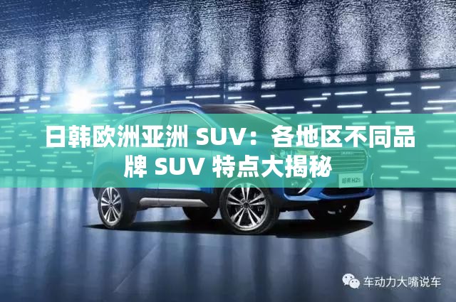 日韩欧洲亚洲 SUV：各地区不同品牌 SUV 特点大揭秘