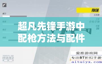 超凡先锋手游中配枪方法与配件搭配技巧全面解析