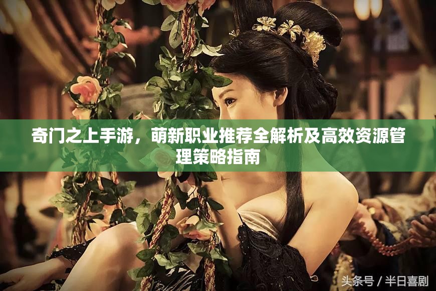 奇门之上手游，萌新职业推荐全解析及高效资源管理策略指南