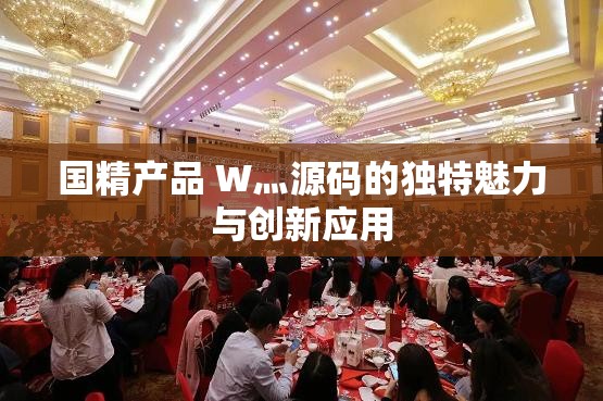 国精产品 W灬源码的独特魅力与创新应用