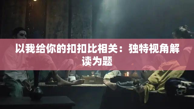 以我给你的扣扣比相关：独特视角解读为题