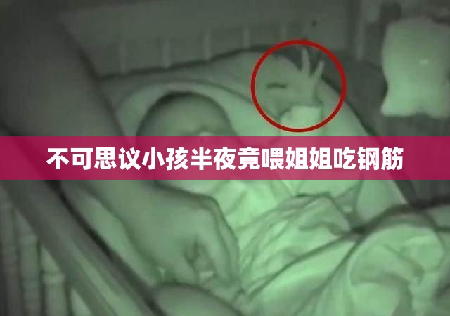 不可思议小孩半夜竟喂姐姐吃钢筋