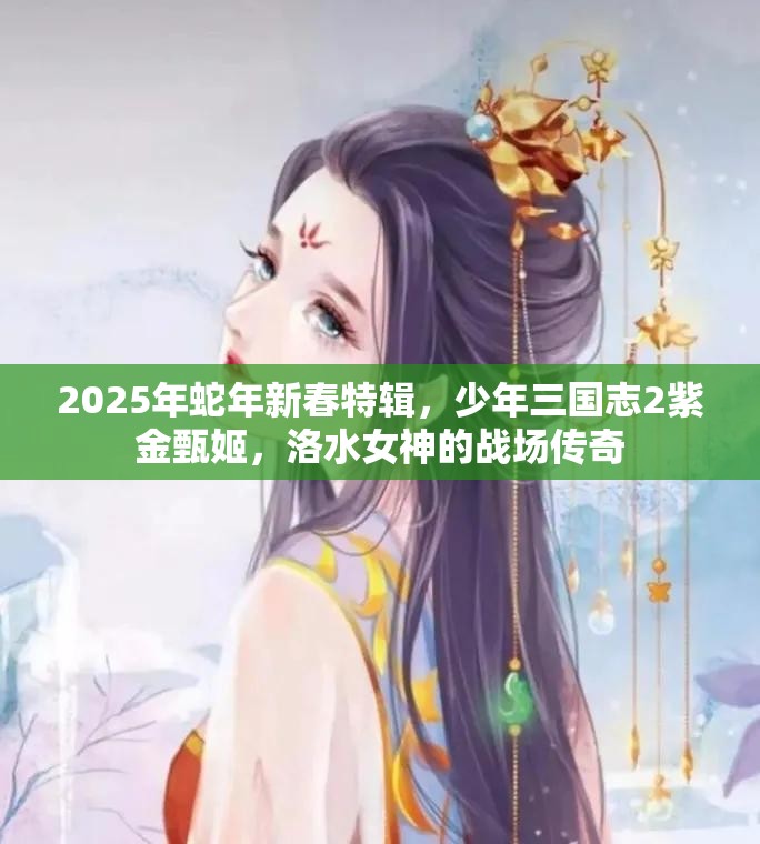 2025年蛇年新春特辑，少年三国志2紫金甄姬，洛水女神的战场传奇