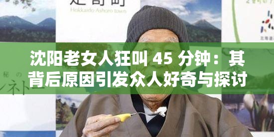 沈阳老女人狂叫 45 分钟：其背后原因引发众人好奇与探讨