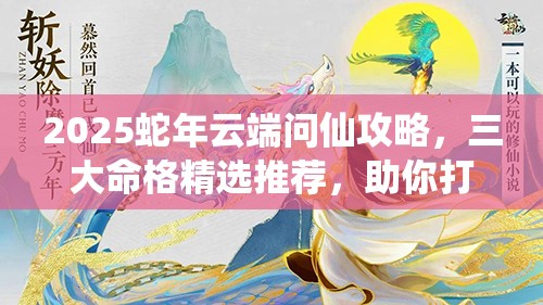 2025蛇年云端问仙攻略，三大命格精选推荐，助你打造专属修仙传奇之路