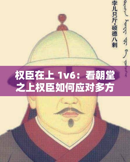 权臣在上 1v6：看朝堂之上权臣如何应对多方势力周旋