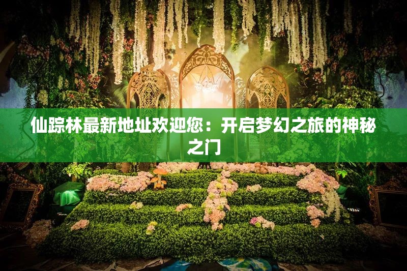 仙踪林最新地址欢迎您：开启梦幻之旅的神秘之门