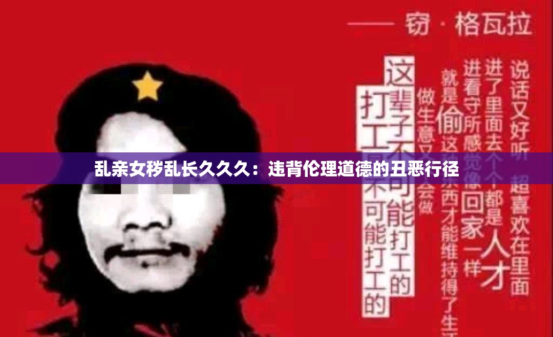 乱亲女秽乱长久久久：违背伦理道德的丑恶行径