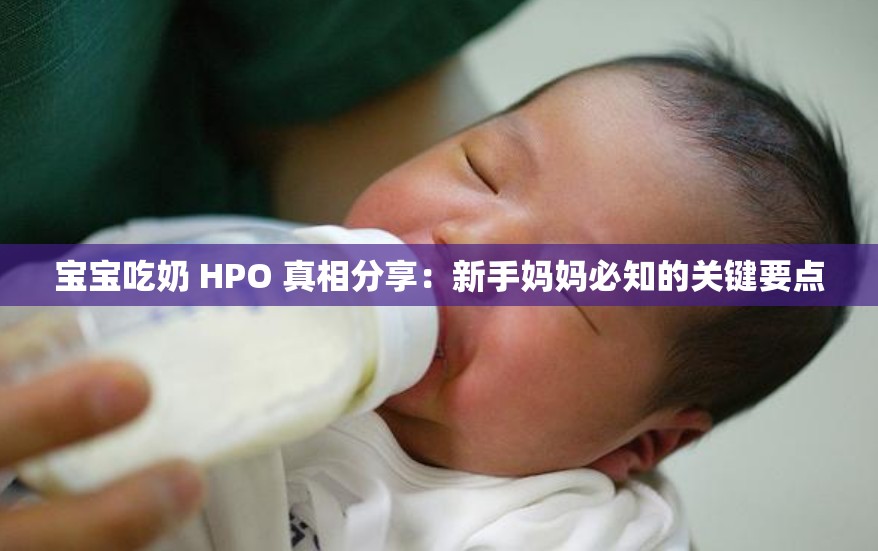 宝宝吃奶 HPO 真相分享：新手妈妈必知的关键要点