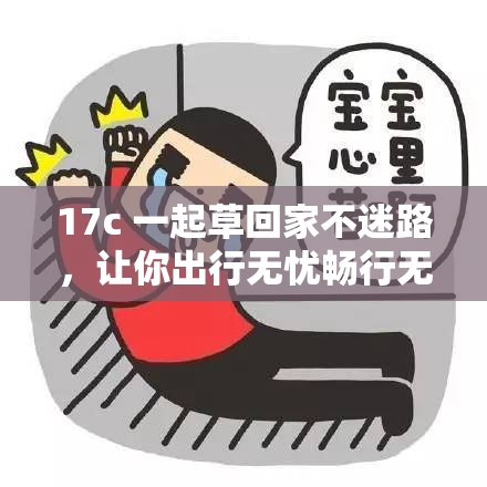 17c 一起草回家不迷路，让你出行无忧畅行无阻