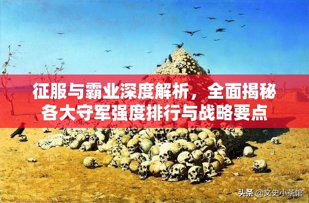 征服与霸业深度解析，全面揭秘各大守军强度排行与战略要点