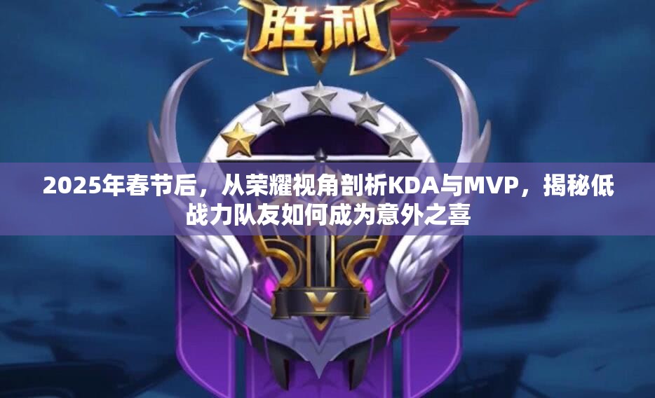 2025年春节后，从荣耀视角剖析KDA与MVP，揭秘低战力队友如何成为意外之喜