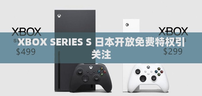 XBOX SERIES S 日本开放免费特权引关注