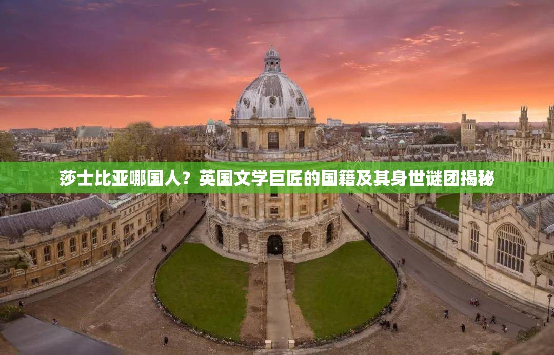 莎士比亚哪国人？英国文学巨匠的国籍及其身世谜团揭秘