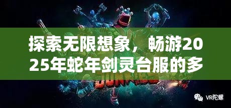 探索无限想象，畅游2025年蛇年剑灵台服的多彩游戏宇宙与春节庆典